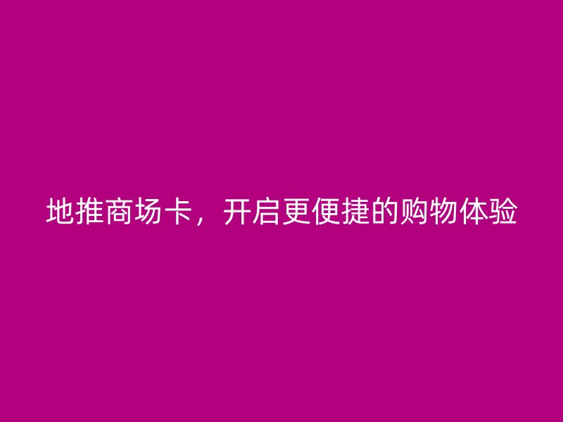 地推商场卡，开启更便捷的购物体验