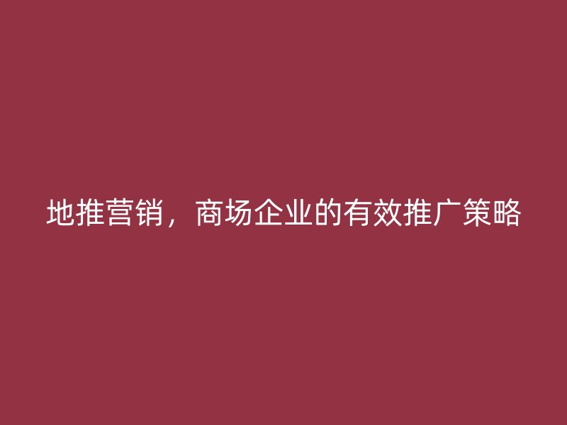 地推营销，商场企业的有效推广策略