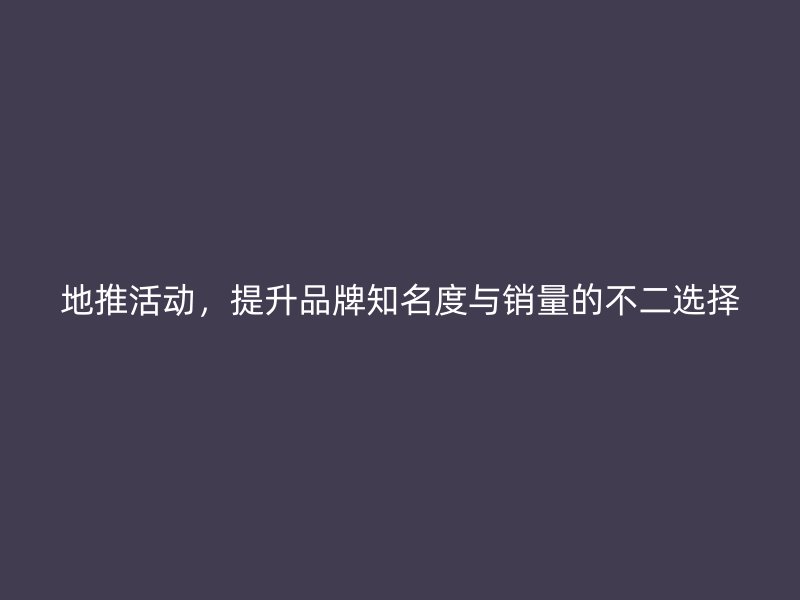 地推活动，提升品牌知名度与销量的不二选择