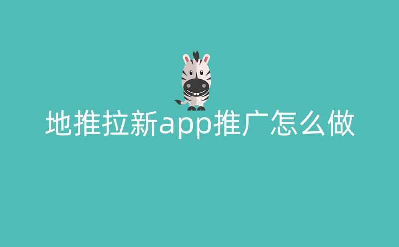 地推拉新app推广怎么做