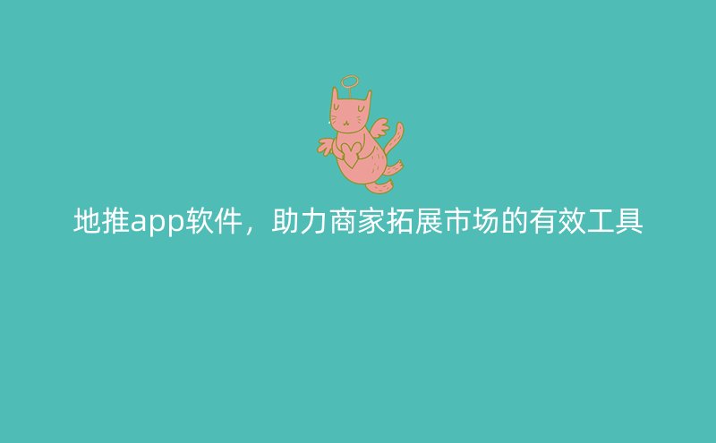 地推app软件，助力商家拓展市场的有效工具