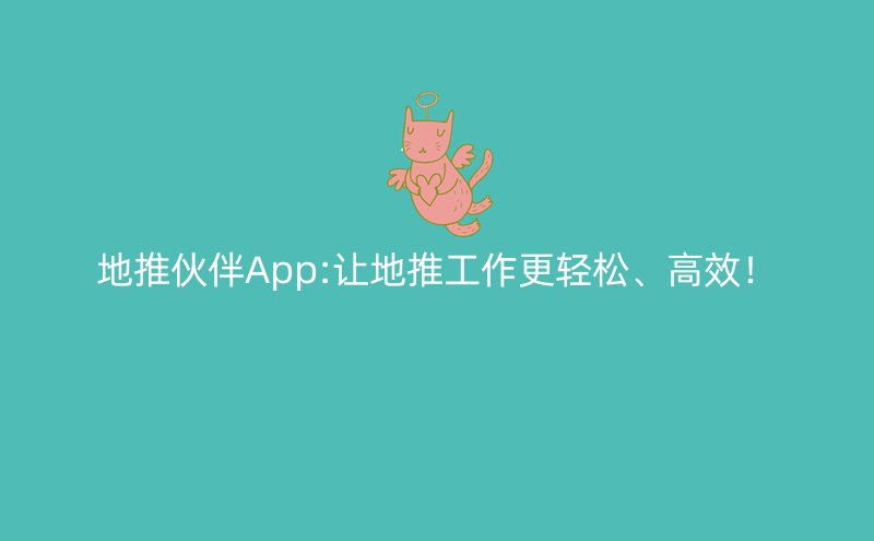 地推伙伴App:让地推工作更轻松、高效！