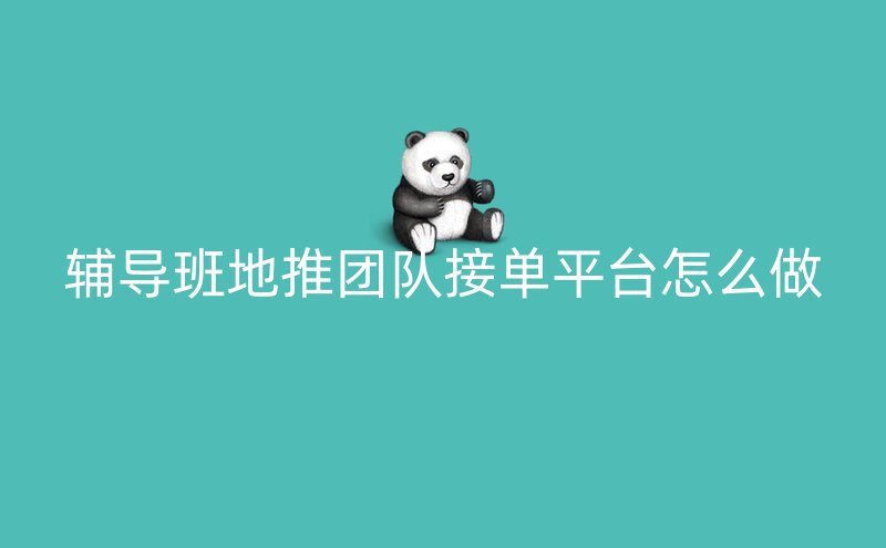 辅导班地推团队接单平台怎么做