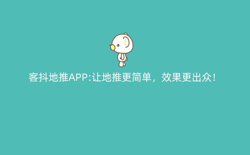 客抖地推APP:让地推更简单，效果更出众！