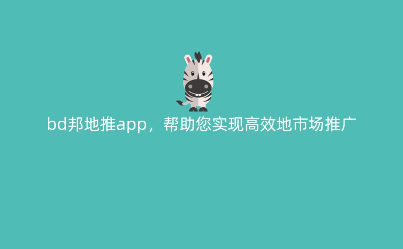 bd邦地推app，帮助您实现高效地市场推广