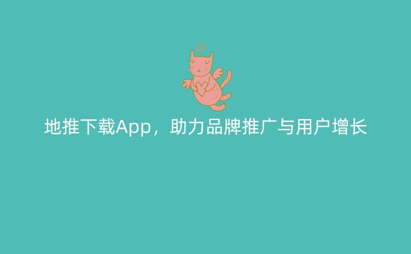 地推下载App，助力品牌推广与用户增长