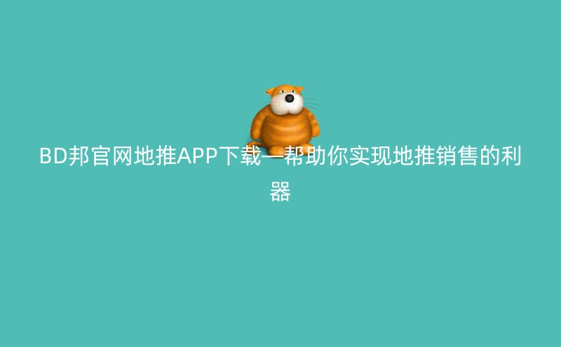 BD邦官网地推APP下载—帮助你实现地推销售的利器