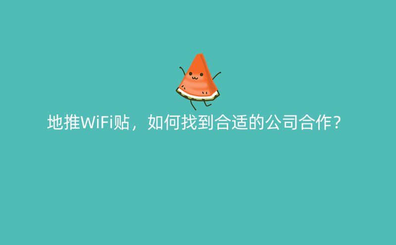 地推WiFi贴，如何找到合适的公司合作？