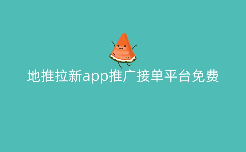 地推拉新app推广接单平台免费