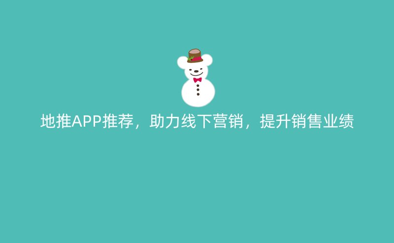 地推APP推荐，助力线下营销，提升销售业绩