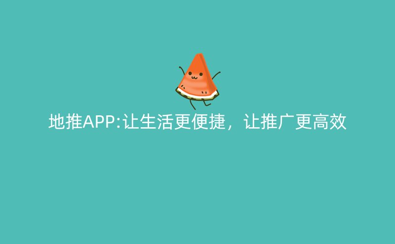 地推APP:让生活更便捷，让推广更高效