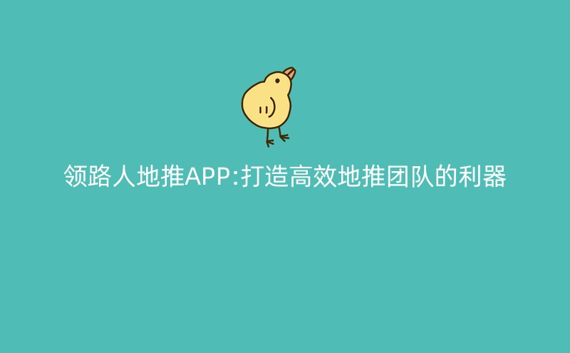 领路人地推APP:打造高效地推团队的利器