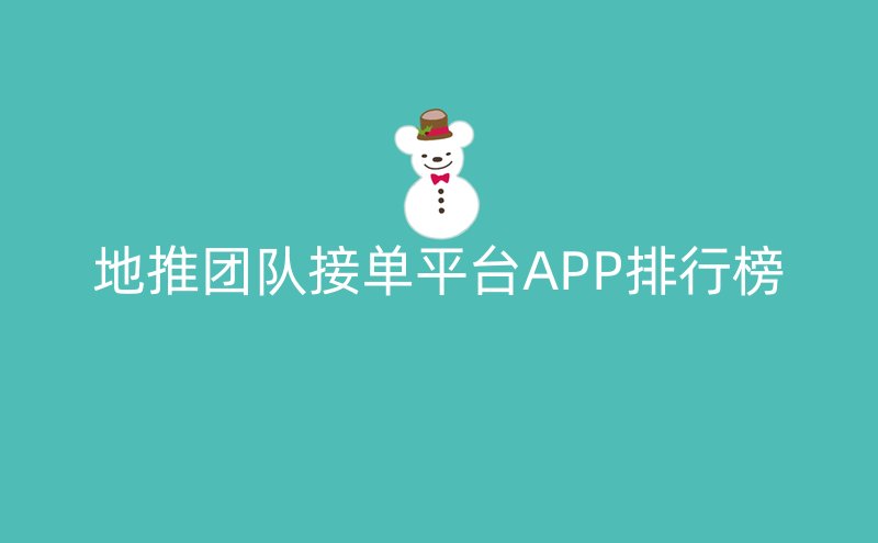 地推团队接单平台APP排行榜