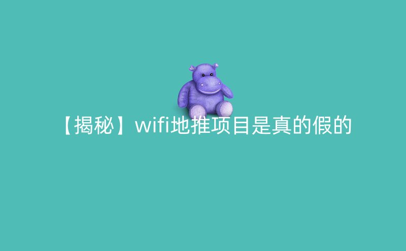 【揭秘】wifi地推项目是真的假的