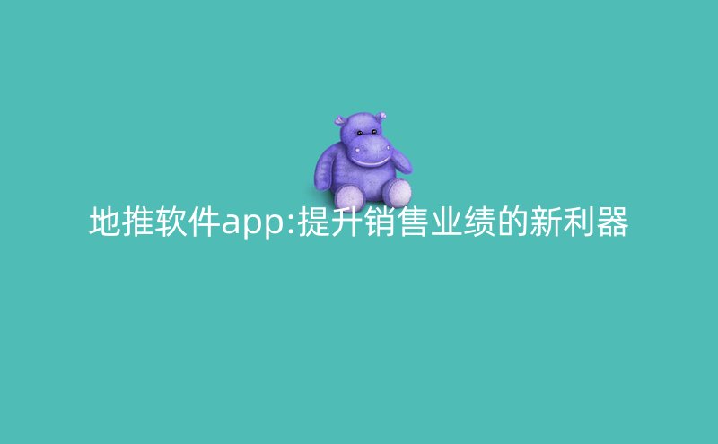 地推软件app:提升销售业绩的新利器