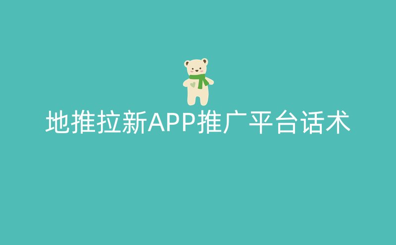 地推拉新APP推广平台话术