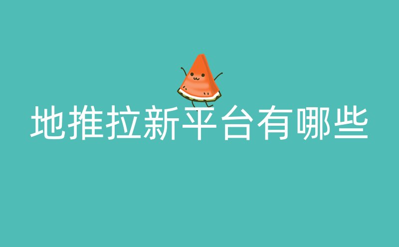 地推拉新平台有哪些