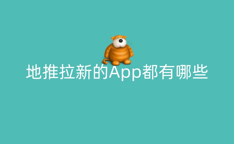 地推拉新的App都有哪些