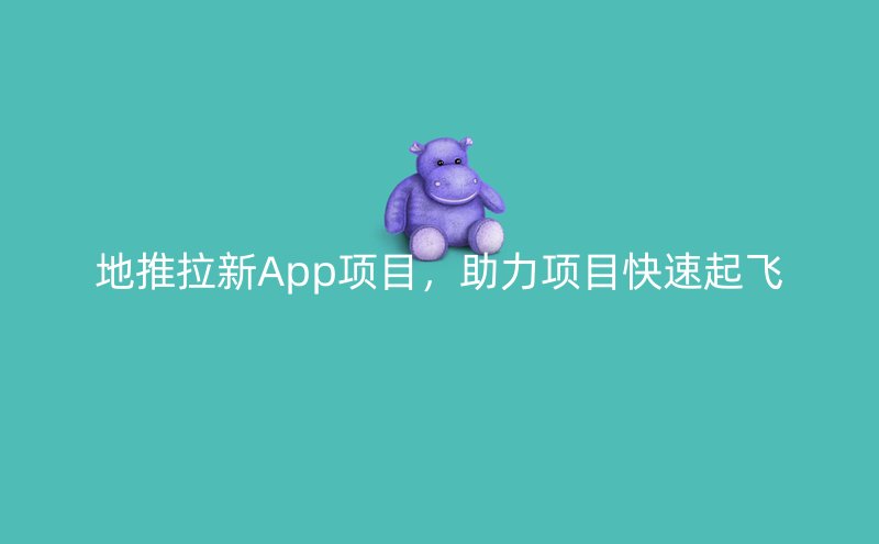 地推拉新App项目，助力项目快速起飞