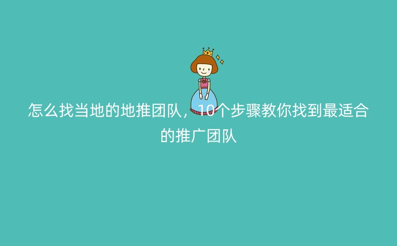 怎么找当地的地推团队，10个步骤教你找到最适合的推广团队