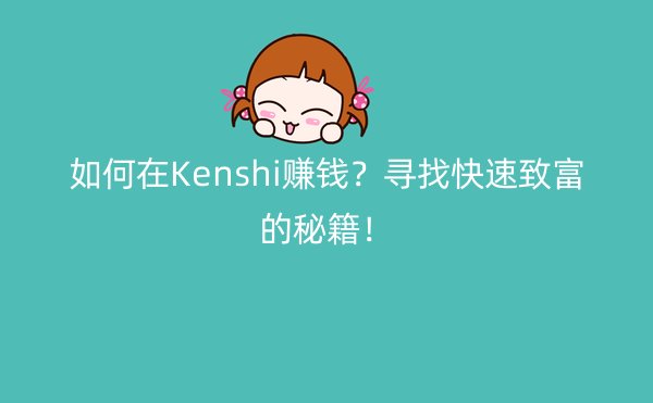 如何在Kenshi赚钱？寻找快速致富的秘籍！