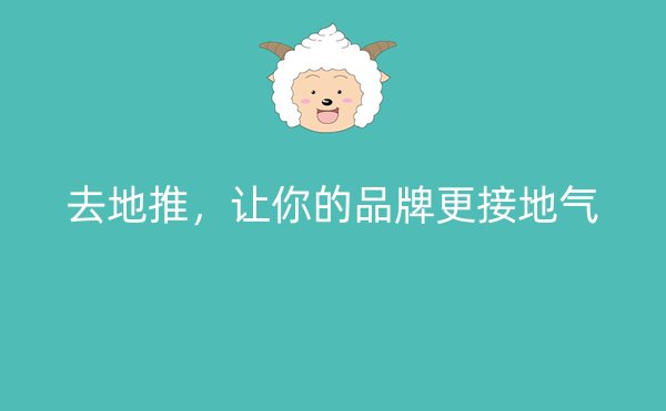去地推，让你的品牌更接地气