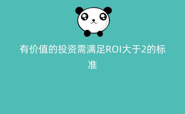 有价值的投资需满足ROI大于2的标准