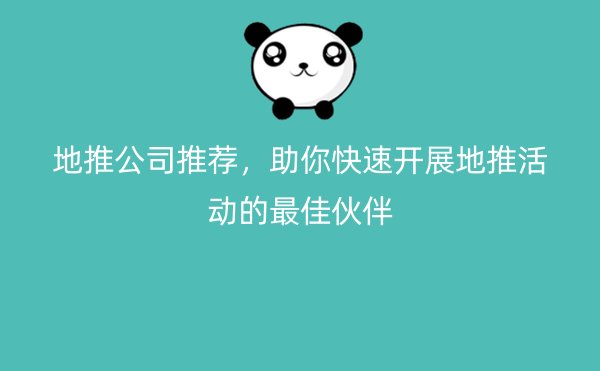 地推公司推荐，助你快速开展地推活动的最佳伙伴