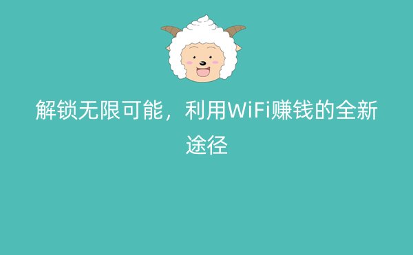 解锁无限可能，利用WiFi赚钱的全新途径