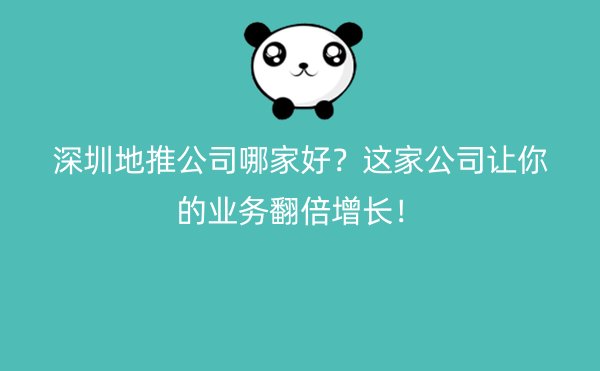 深圳地推公司哪家好？这家公司让你的业务翻倍增长！