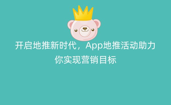 开启地推新时代，App地推活动助力你实现营销目标