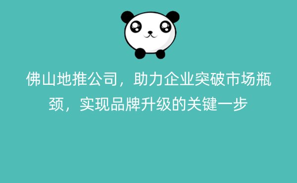 佛山地推公司，助力企业突破市场瓶颈，实现品牌升级的关键一步