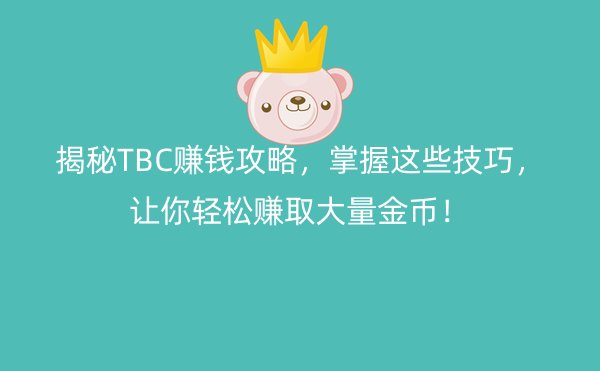 揭秘TBC赚钱攻略，掌握这些技巧，让你轻松赚取大量金币！