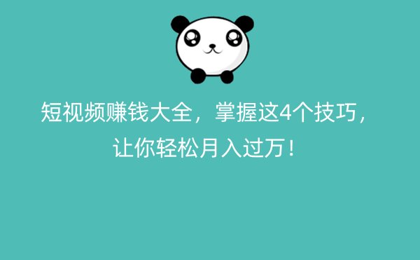 短视频赚钱大全，掌握这4个技巧，让你轻松月入过万！