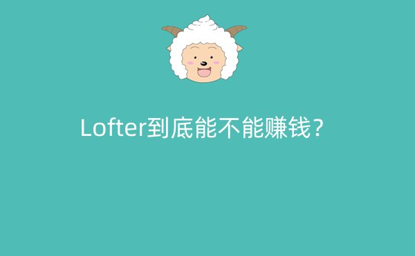 Lofter到底能不能赚钱？