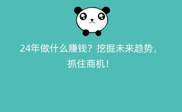 24年做什么赚钱？挖掘未来趋势，抓住商机！