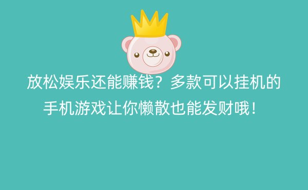 放松娱乐还能赚钱？多款可以挂机的手机游戏让你懒散也能发财哦！