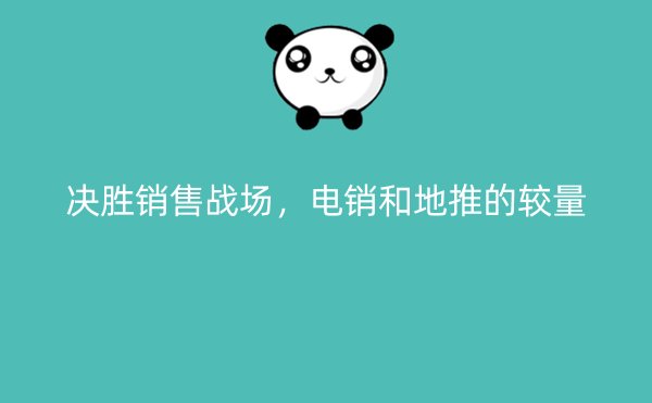 决胜销售战场，电销和地推的较量