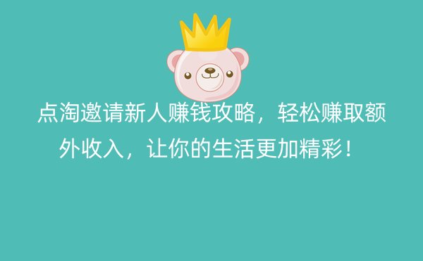 点淘邀请新人赚钱攻略，轻松赚取额外收入，让你的生活更加精彩！