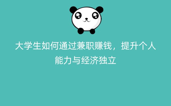 大学生如何通过兼职赚钱，提升个人能力与经济独立