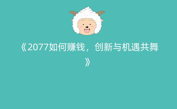 《2077如何赚钱，创新与机遇共舞》