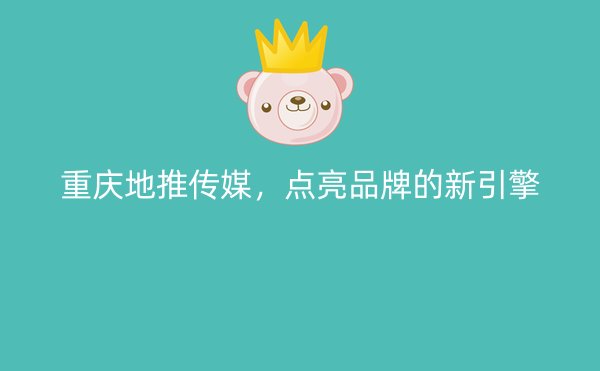 重庆地推传媒，点亮品牌的新引擎