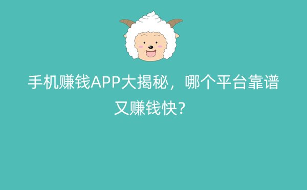 手机赚钱APP大揭秘，哪个平台靠谱又赚钱快？