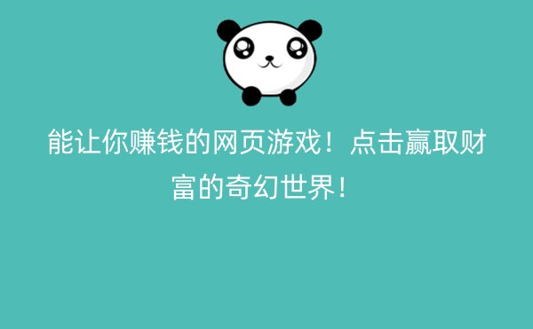 能让你赚钱的网页游戏！点击赢取财富的奇幻世界！