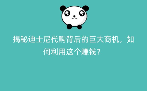 揭秘迪士尼代购背后的巨大商机，如何利用这个赚钱？