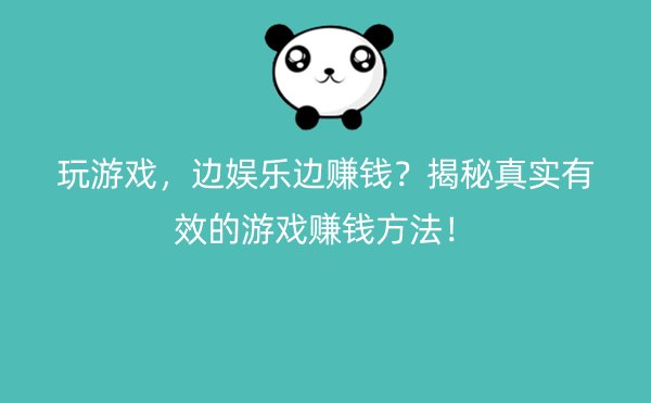 玩游戏，边娱乐边赚钱？揭秘真实有效的游戏赚钱方法！