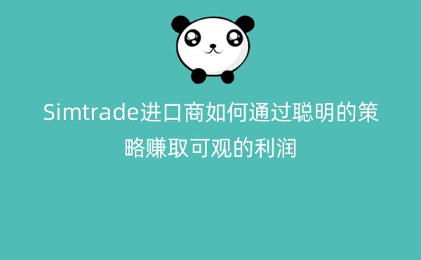 Simtrade进口商如何通过聪明的策略赚取可观的利润