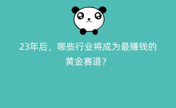 23年后，哪些行业将成为最赚钱的黄金赛道？