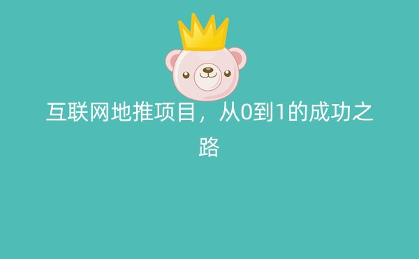 互联网地推项目，从0到1的成功之路