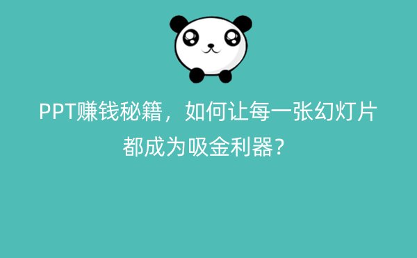 PPT赚钱秘籍，如何让每一张幻灯片都成为吸金利器？